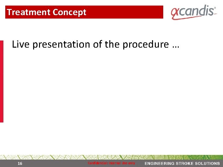 Treatment Concept Live presentation of the procedure … 16 Confidential: Internal Use only 