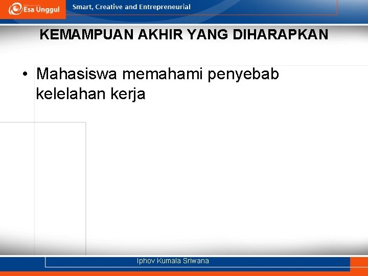 KEMAMPUAN AKHIR YANG DIHARAPKAN • Mahasiswa memahami penyebab kelelahan kerja Iphov Kumala Sriwana 
