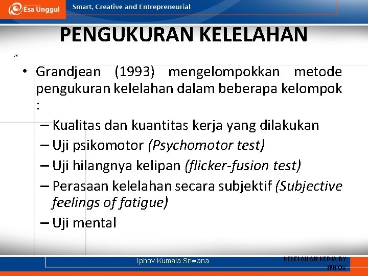 PENGUKURAN KELELAHAN 26 • Grandjean (1993) mengelompokkan metode pengukuran kelelahan dalam beberapa kelompok :