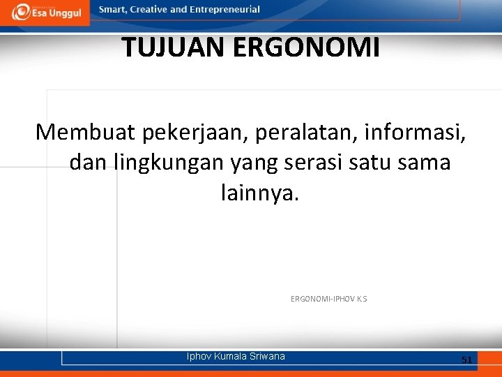 TUJUAN ERGONOMI Membuat pekerjaan, peralatan, informasi, dan lingkungan yang serasi satu sama lainnya. ERGONOMI-IPHOV