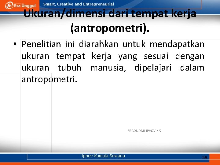 Ukuran/dimensi dari tempat kerja (antropometri). • Penelitian ini diarahkan untuk mendapatkan ukuran tempat kerja