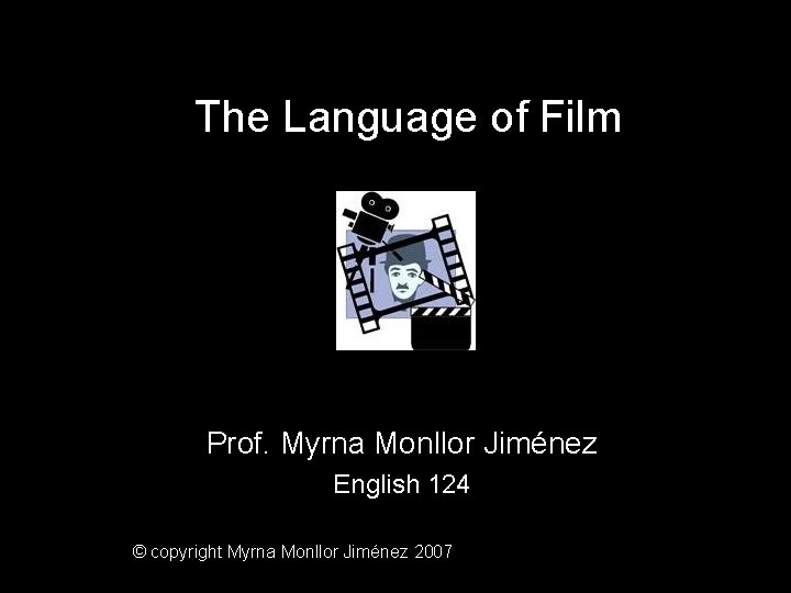 The Language of Film Prof. Myrna Monllor Jiménez English 124 © copyright Myrna Monllor