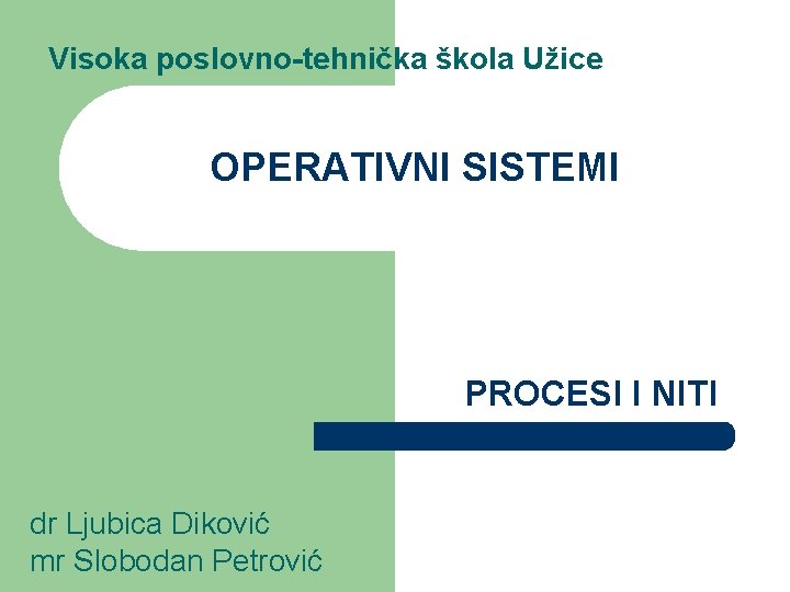 Visoka poslovno-tehnička škola Užice OPERATIVNI SISTEMI PROCESI I NITI dr Ljubica Diković mr Slobodan