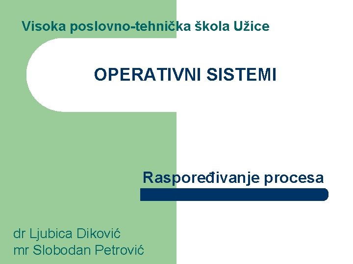 Visoka poslovno-tehnička škola Užice OPERATIVNI SISTEMI Raspoređivanje procesa dr Ljubica Diković mr Slobodan Petrović