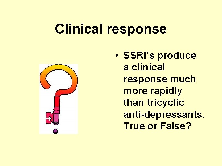 Clinical response • SSRI’s produce a clinical response much more rapidly than tricyclic anti-depressants.