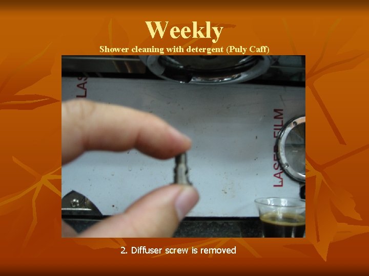 Weekly Shower cleaning with detergent (Puly Caff) 2. Diffuser screw is removed 