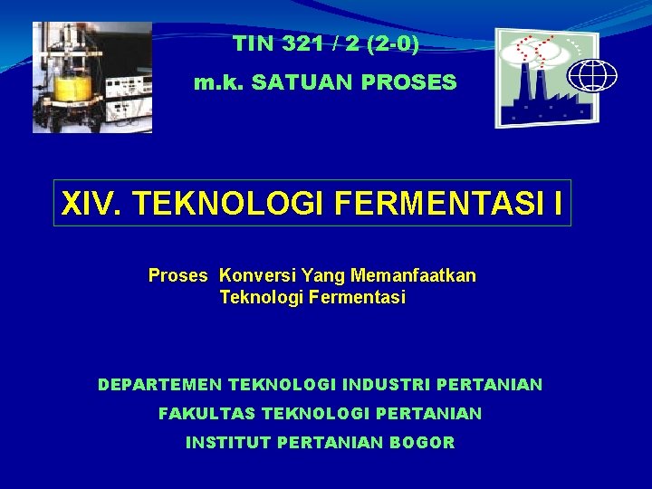 TIN 321 / 2 (2 -0) m. k. SATUAN PROSES XIV. TEKNOLOGI FERMENTASI I