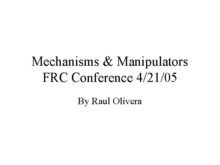 Mechanisms & Manipulators FRC Conference 4/21/05 By Raul Olivera 