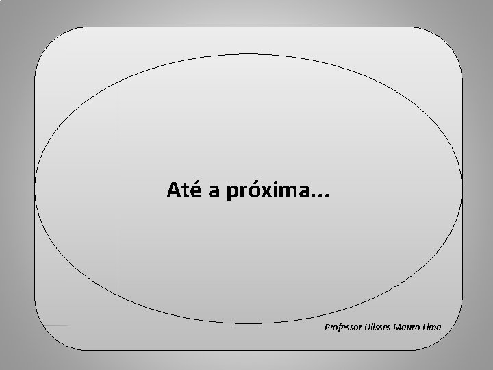 Fim Até a próxima. . . Professor Ulisses Mauro Lima 