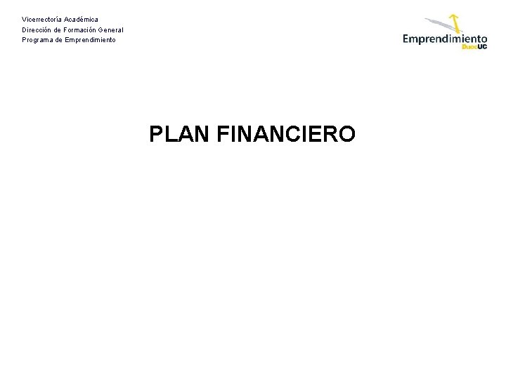 Vicerrectoría Académica Dirección de Formación General Programa de Emprendimiento PLAN FINANCIERO 