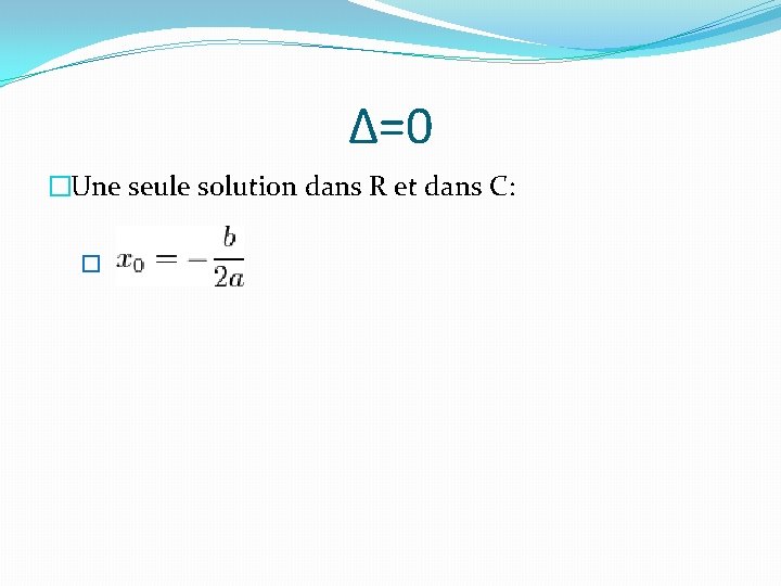 ∆=0 �Une seule solution dans R et dans C: � 