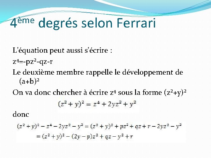 ème 4 degrés selon Ferrari L’équation peut aussi s’écrire : z 4=-pz²-qz-r Le deuxième