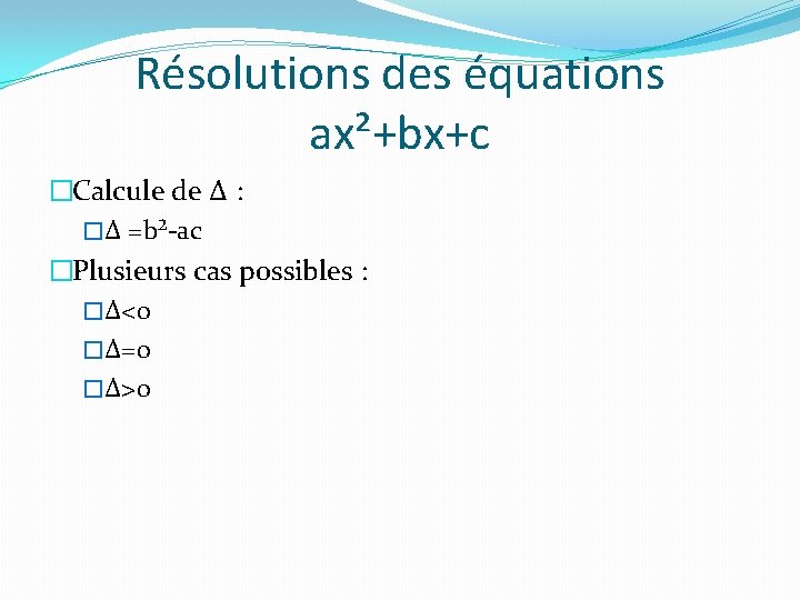 Résolutions des équations ax²+bx+c �Calcule de ∆ : �∆ =b²-ac �Plusieurs cas possibles :
