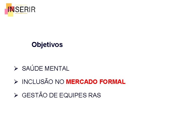 Objetivos Ø SAÚDE MENTAL Ø INCLUSÃO NO MERCADO FORMAL Ø GESTÃO DE EQUIPES RAS