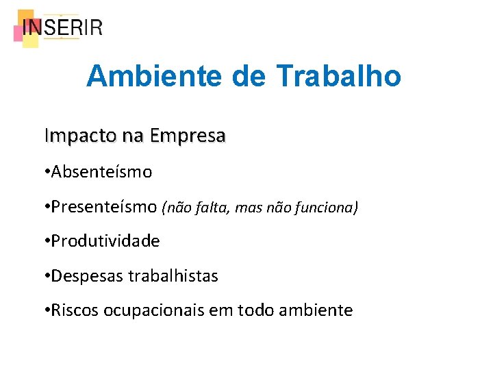 Ambiente de Trabalho Impacto na Empresa • Absenteísmo • Presenteísmo (não falta, mas não