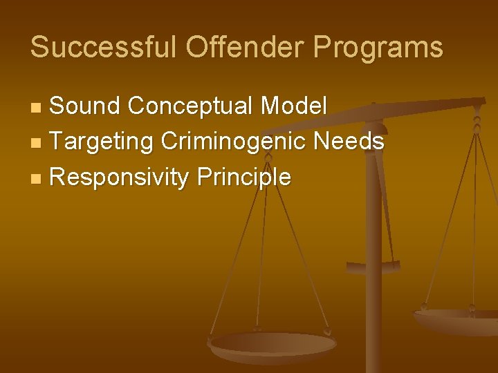 Successful Offender Programs Sound Conceptual Model n Targeting Criminogenic Needs n Responsivity Principle n