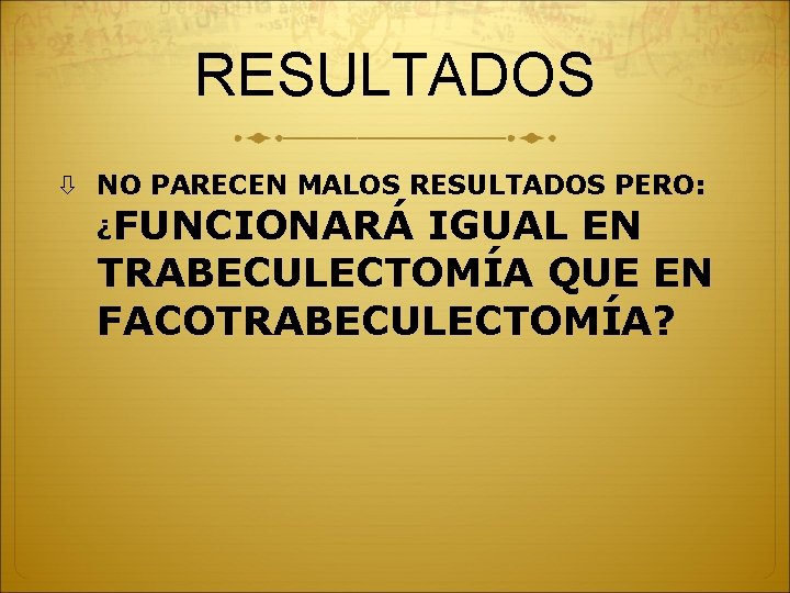 RESULTADOS NO PARECEN MALOS RESULTADOS PERO: ¿FUNCIONARÁ IGUAL EN TRABECULECTOMÍA QUE EN FACOTRABECULECTOMÍA? 