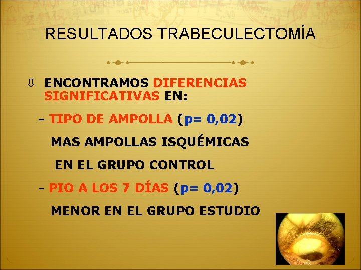 RESULTADOS TRABECULECTOMÍA ENCONTRAMOS DIFERENCIAS SIGNIFICATIVAS EN: - TIPO DE AMPOLLA (p= 0, 02) MAS RESULTADOS TRABECULECTOMÍA ENCONTRAMOS DIFERENCIAS SIGNIFICATIVAS EN: - TIPO DE AMPOLLA (p= 0, 02) MAS