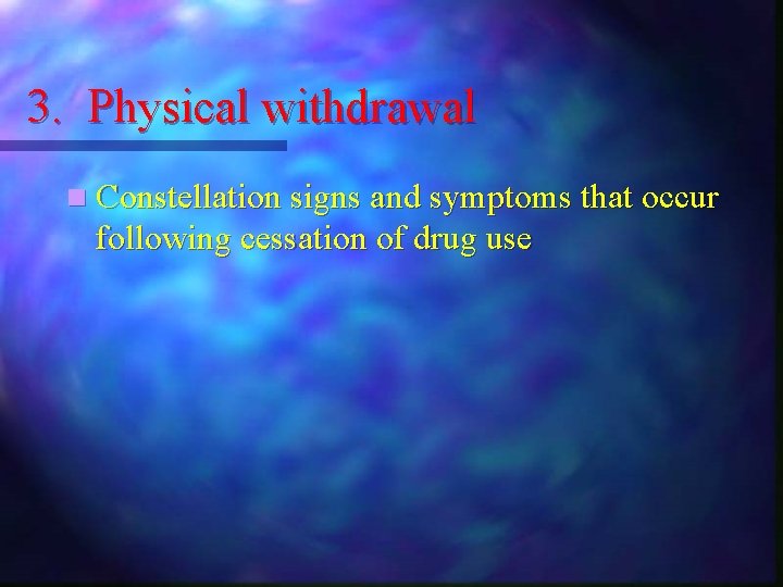 3. Physical withdrawal n Constellation signs and symptoms that occur following cessation of drug