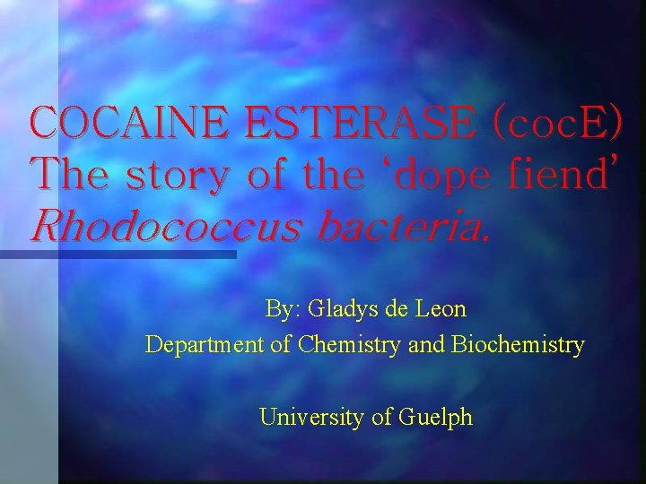 COCAINE ESTERASE (coc. E) The story of the ‘dope fiend’ Rhodococcus bacteria. By: Gladys