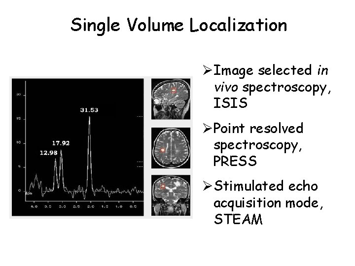 Single Volume Localization ØImage selected in vivo spectroscopy, ISIS ØPoint resolved spectroscopy, PRESS ØStimulated