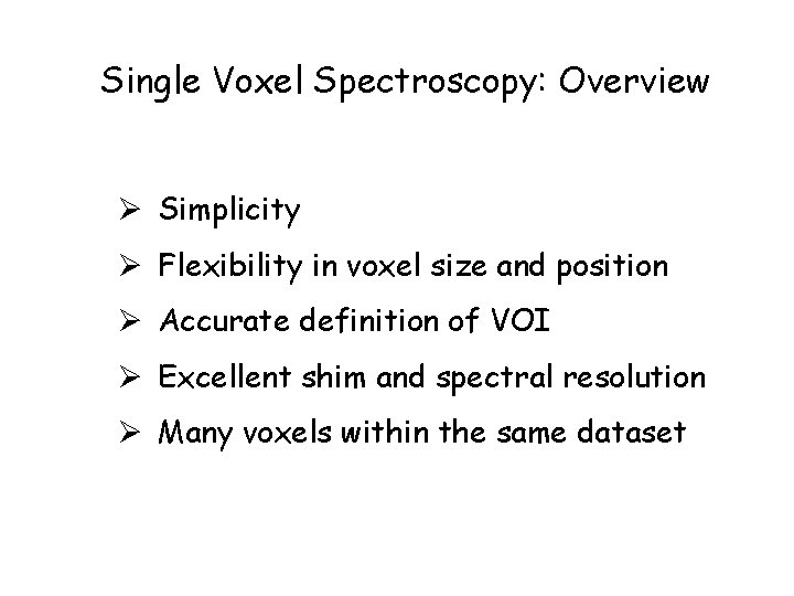 Single Voxel Spectroscopy: Overview Ø Simplicity Ø Flexibility in voxel size and position Ø