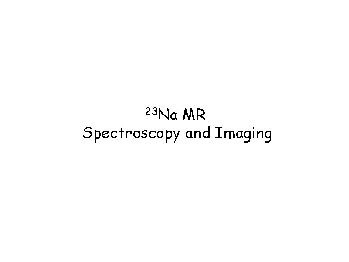 23 Na MR Spectroscopy and Imaging 