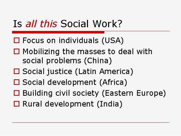 Is all this Social Work? o Focus on individuals (USA) o Mobilizing the masses