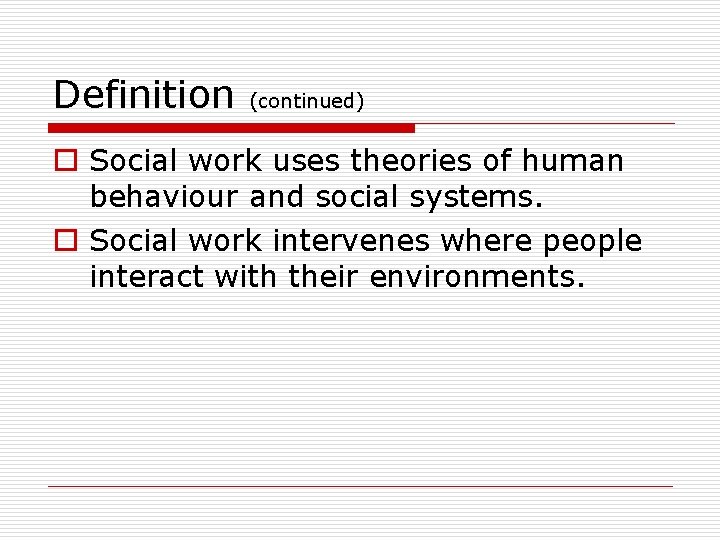 Definition (continued) o Social work uses theories of human behaviour and social systems. o