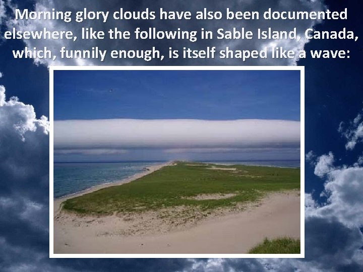 Morning glory clouds have also been documented elsewhere, like the following in Sable Island,