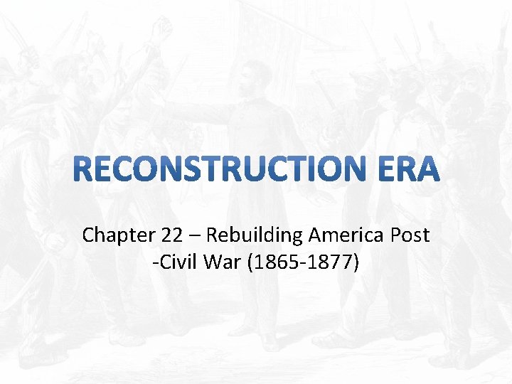 Chapter 22 – Rebuilding America Post -Civil War (1865 -1877) 