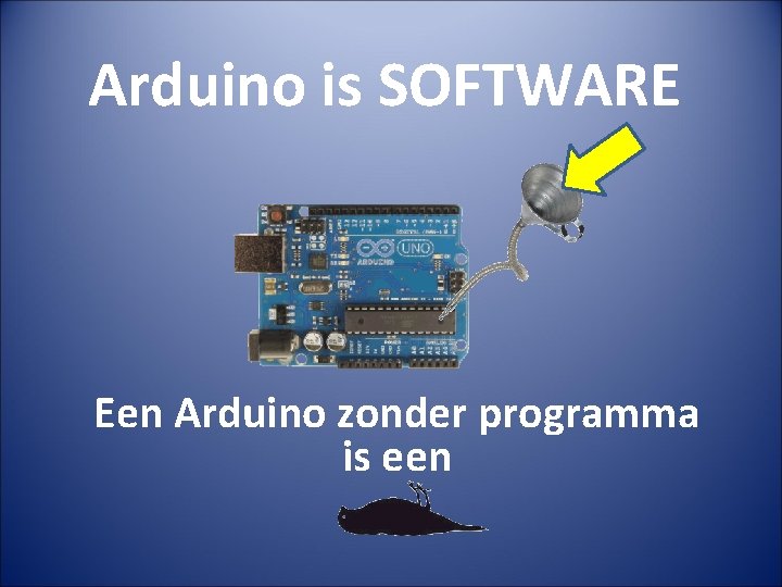 Arduino is SOFTWARE Een Arduino zonder programma is een 