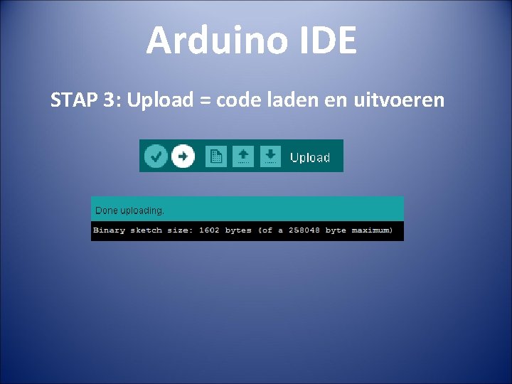 Arduino IDE STAP 3: Upload = code laden en uitvoeren 