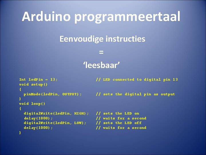 Arduino programmeertaal Eenvoudige instructies = ‘leesbaar’ Int led. Pin = 13; void setup() {