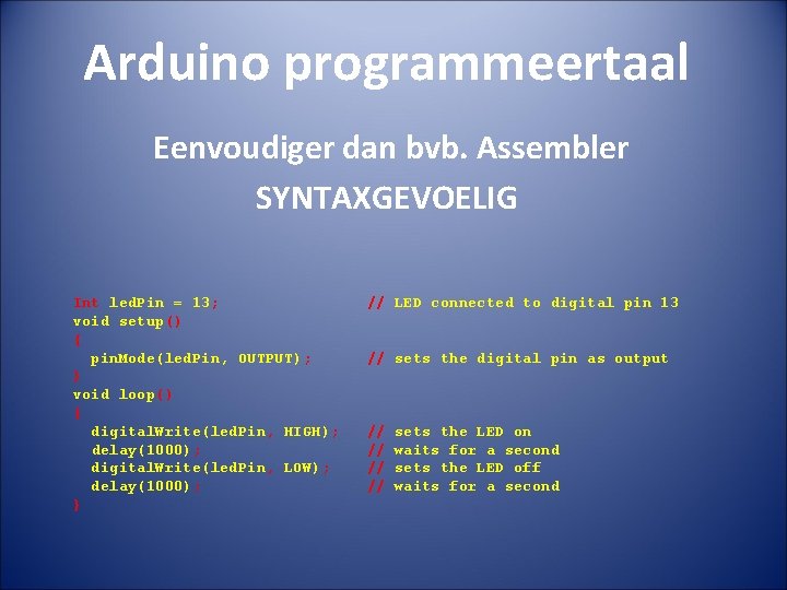 Arduino programmeertaal Eenvoudiger dan bvb. Assembler SYNTAXGEVOELIG Int led. Pin = 13; void setup()