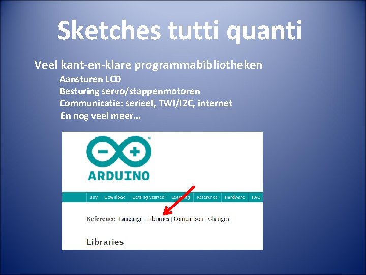 Sketches tutti quanti Veel kant-en-klare programmabibliotheken Aansturen LCD Besturing servo/stappenmotoren Communicatie: serieel, TWI/I 2