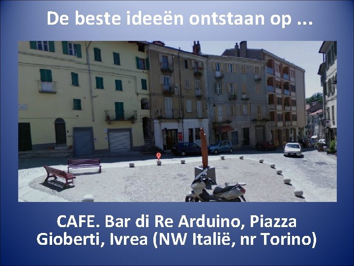 De beste ideeën ontstaan op. . . CAFE. Bar di Re Arduino, Piazza Gioberti,