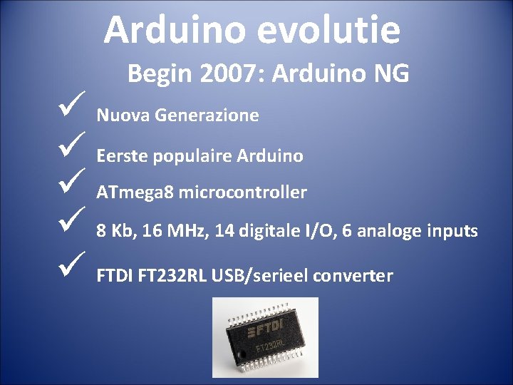 Arduino evolutie Begin 2007: Arduino NG ü Nuova Generazione ü Eerste populaire Arduino ü