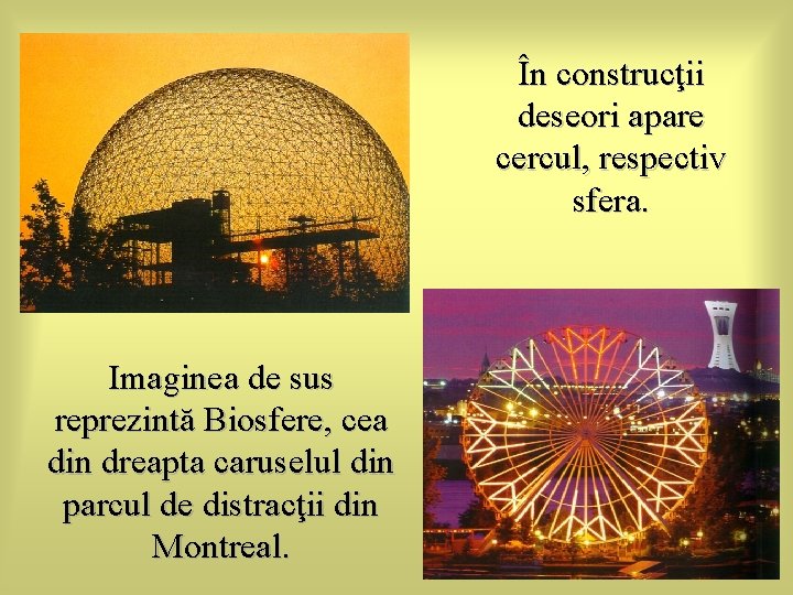 În construcţii deseori apare cercul, respectiv sfera. Imaginea de sus reprezintă Biosfere, cea din În construcţii deseori apare cercul, respectiv sfera. Imaginea de sus reprezintă Biosfere, cea din
