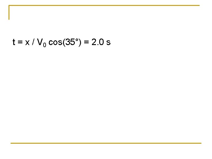 t = x / V 0 cos(35°) = 2. 0 s 