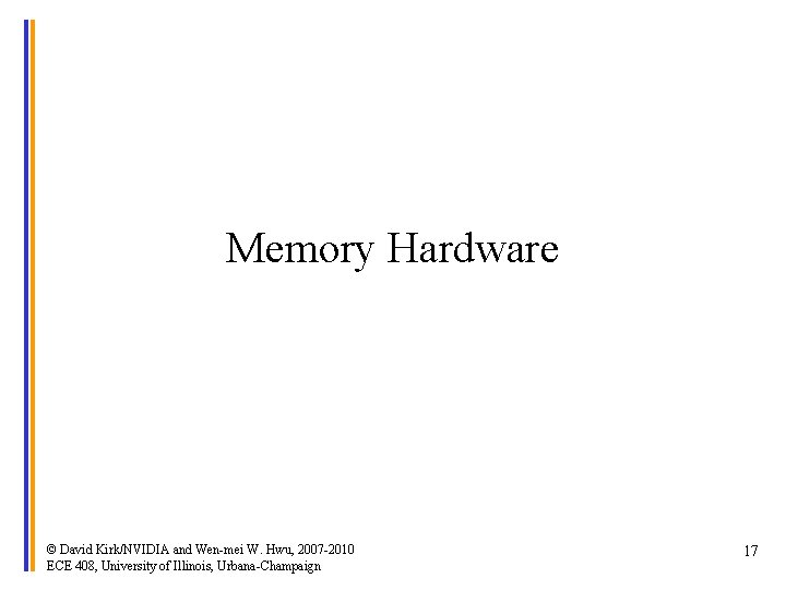 Memory Hardware © David Kirk/NVIDIA and Wen-mei W. Hwu, 2007 -2010 ECE 408, University