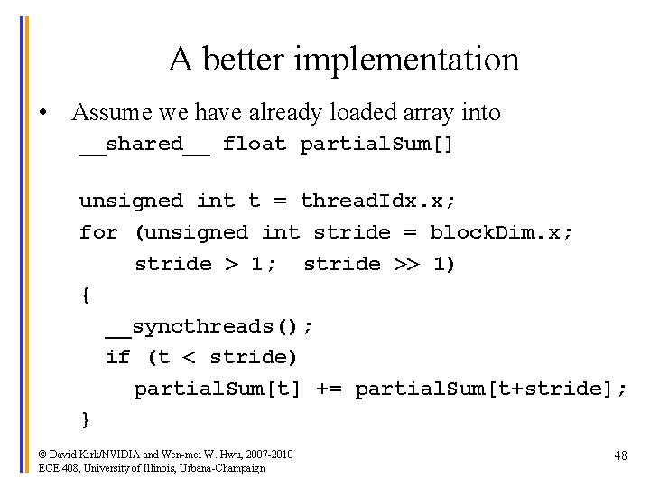 A better implementation • Assume we have already loaded array into __shared__ float partial.