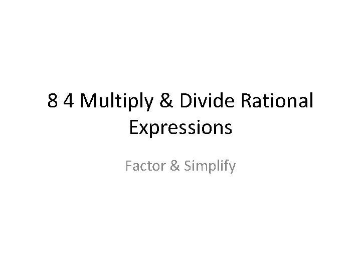 8 4 Multiply & Divide Rational Expressions Factor & Simplify 