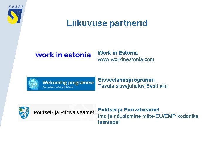 Liikuvuse partnerid Work in Estonia www. workinestonia. com Sisseelamisprogramm Tasuta sissejuhatus Eesti ellu Politsei