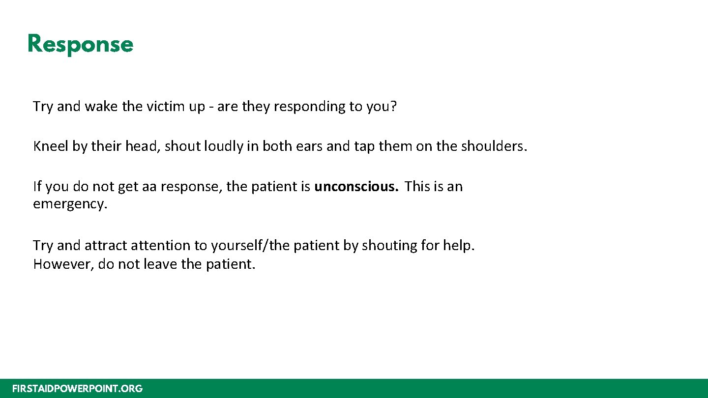 Response Try and wake the victim up - are they responding to you? Kneel