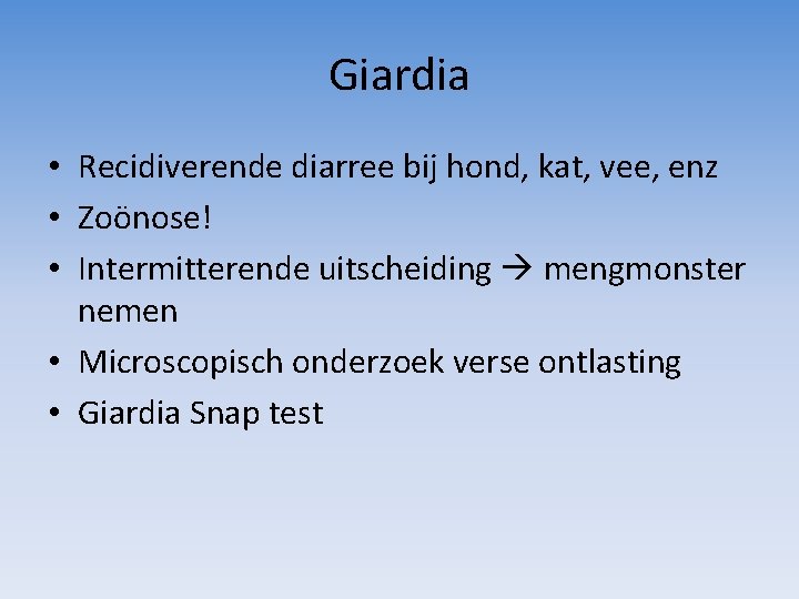 Giardia • Recidiverende diarree bij hond, kat, vee, enz • Zoönose! • Intermitterende uitscheiding
