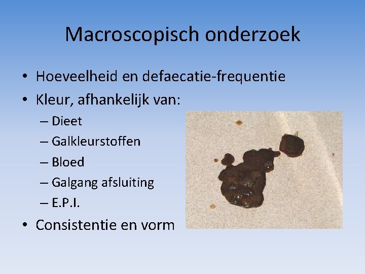 Macroscopisch onderzoek • Hoeveelheid en defaecatie-frequentie • Kleur, afhankelijk van: – Dieet – Galkleurstoffen