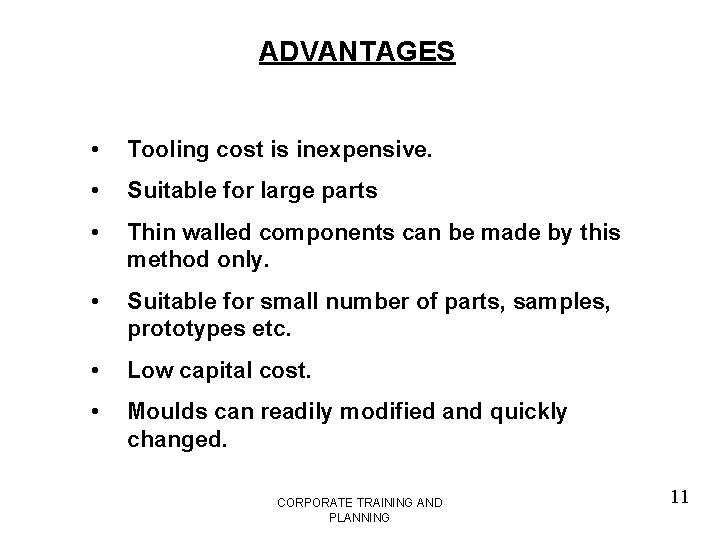 ADVANTAGES • Tooling cost is inexpensive. • Suitable for large parts • Thin walled