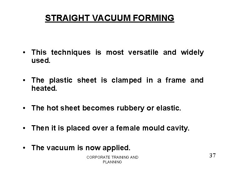 STRAIGHT VACUUM FORMING • This techniques is most versatile and widely used. • The