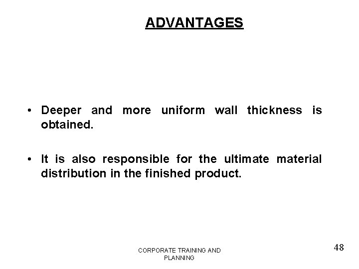 ADVANTAGES • Deeper and more uniform wall thickness is obtained. • It is also